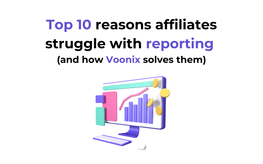 Top 10 reasons affiliates struggle with reporting (and how Voonix solves them)